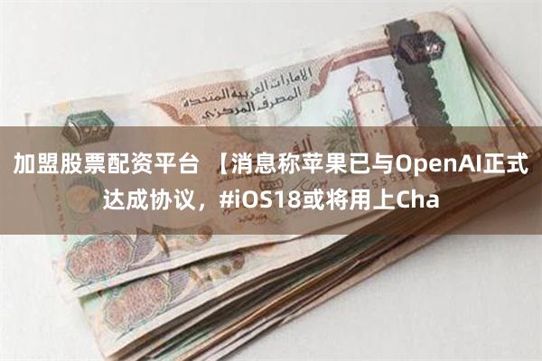 加盟股票配资平台 【消息称苹果已与OpenAI正式达成协议，#iOS18或将用上Cha