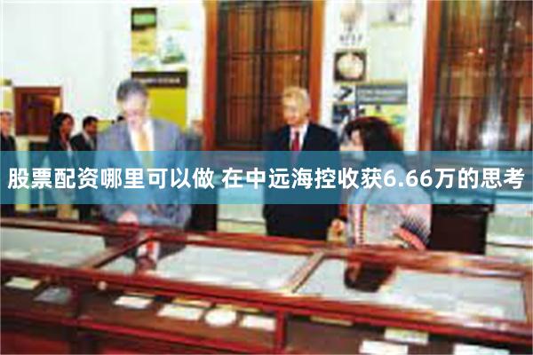 股票配资哪里可以做 在中远海控收获6.66万的思考