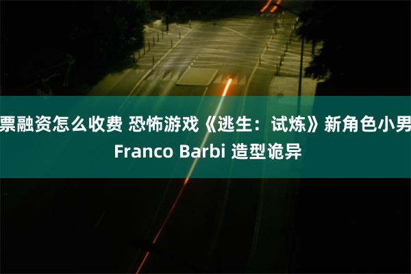 股票融资怎么收费 恐怖游戏《逃生：试炼》新角色小男孩 Franco Barbi 造型诡异