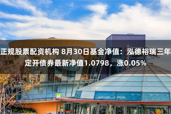 正规股票配资机构 8月30日基金净值：泓德裕瑞三年定开债券最新净值1.0798，涨0.05%