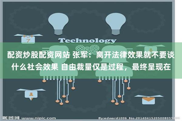 配资炒股配资网站 张军：离开法律效果就不要谈什么社会效果 自由裁量仅是过程，最终呈现在