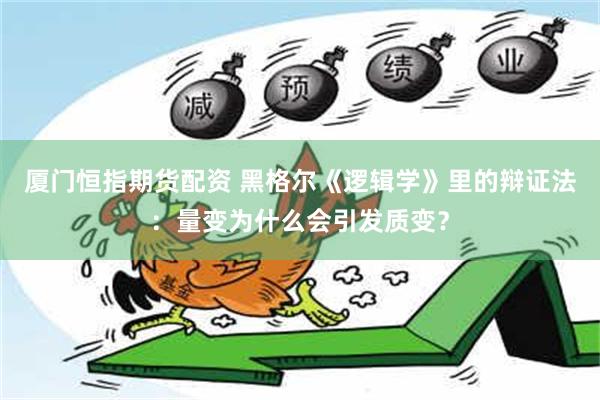 厦门恒指期货配资 黑格尔《逻辑学》里的辩证法：量变为什么会引发质变？