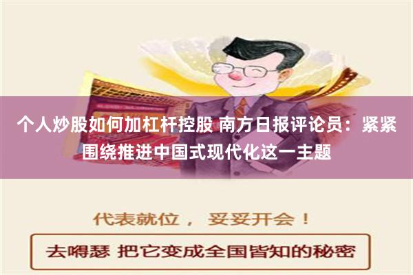 个人炒股如何加杠杆控股 南方日报评论员：紧紧围绕推进中国式现代化这一主题