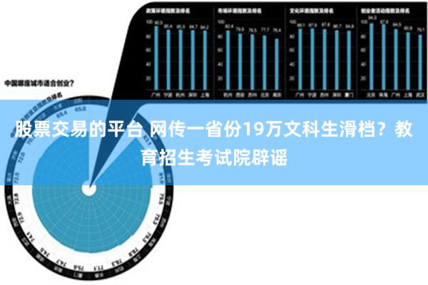 股票交易的平台 网传一省份19万文科生滑档？教育招生考试院辟谣