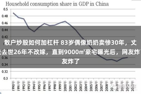 散户炒股如何加杠杆 83岁偶像奶奶卖惨30年，丈夫去世26年不改嫁，直到9000㎡豪宅曝光后，网友炸了