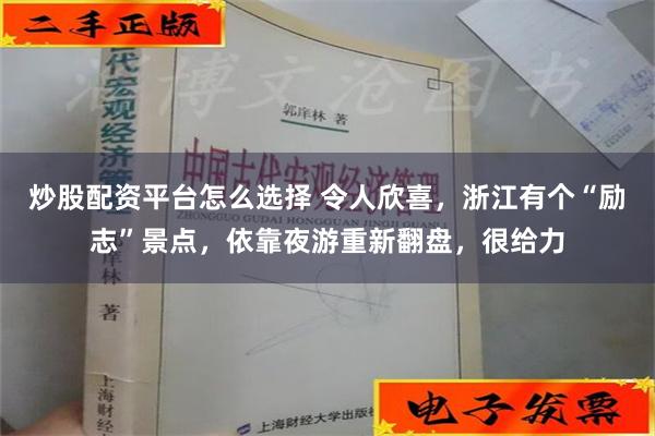 炒股配资平台怎么选择 令人欣喜，浙江有个“励志”景点，依靠夜游重新翻盘，很给力