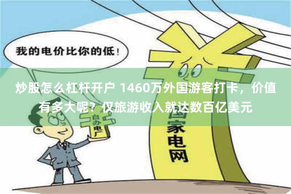 炒股怎么杠杆开户 1460万外国游客打卡，价值有多大呢？仅旅游收入就达数百亿美元