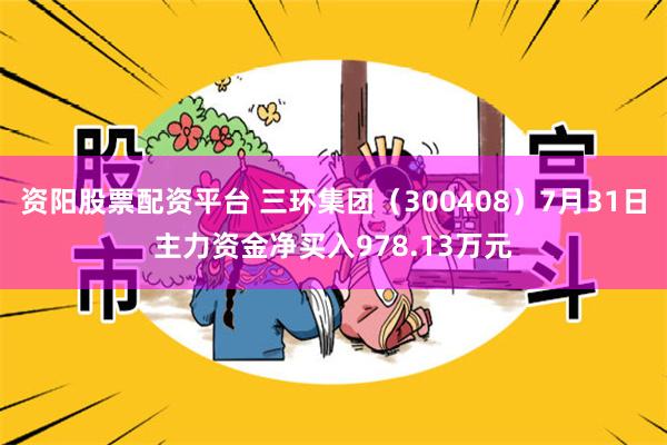 资阳股票配资平台 三环集团（300408）7月31日主力资金净买入978.13万元