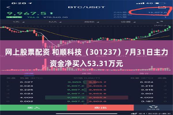 网上股票配资 和顺科技（301237）7月31日主力资金净买入53.31万元