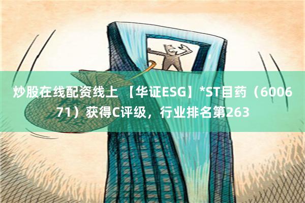 炒股在线配资线上 【华证ESG】*ST目药（600671）获得C评级，行业排名第263