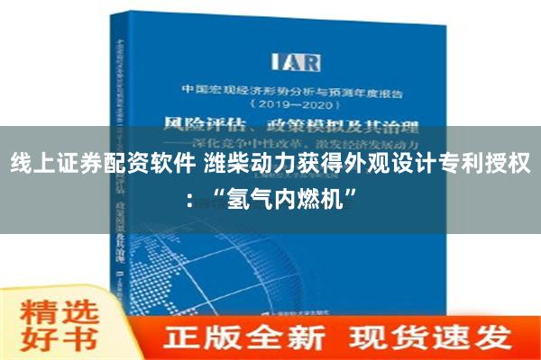 线上证券配资软件 潍柴动力获得外观设计专利授权：“氢气内燃机”