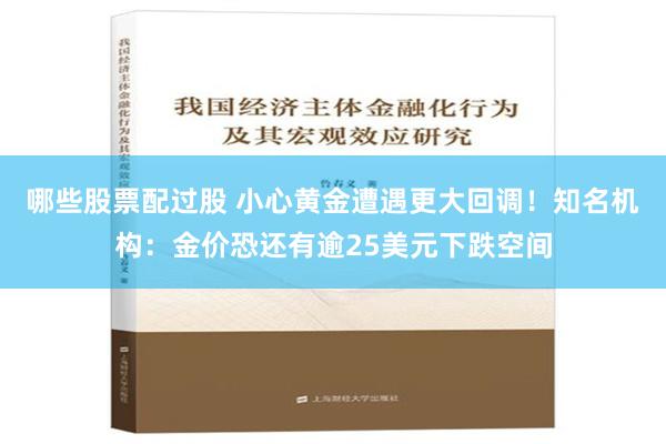 哪些股票配过股 小心黄金遭遇更大回调！知名机构：金价恐还有逾25美元下跌空间