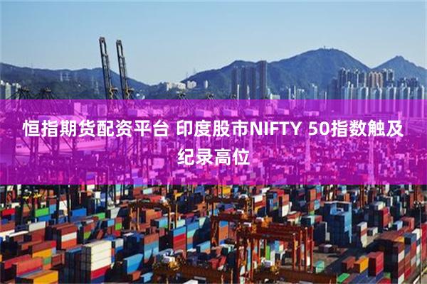 恒指期货配资平台 印度股市NIFTY 50指数触及纪录高位