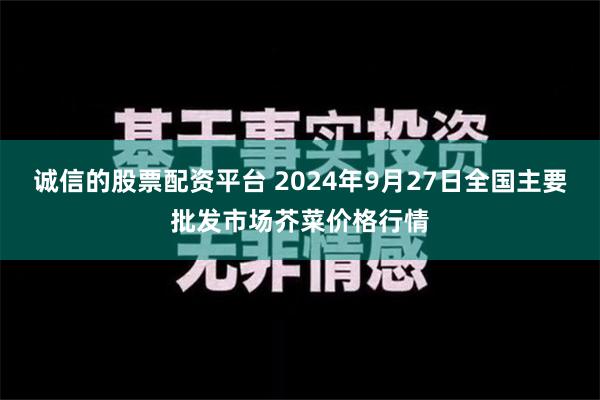 诚信的股票配资平台 2024年9月27日全国主要批发市场芥菜价格行情