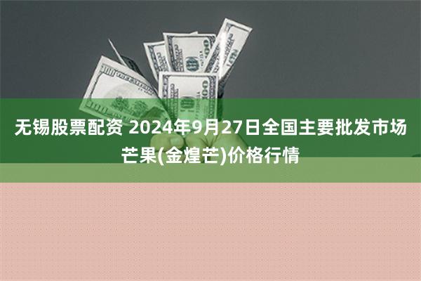 无锡股票配资 2024年9月27日全国主要批发市场芒果(金煌芒)价格行情