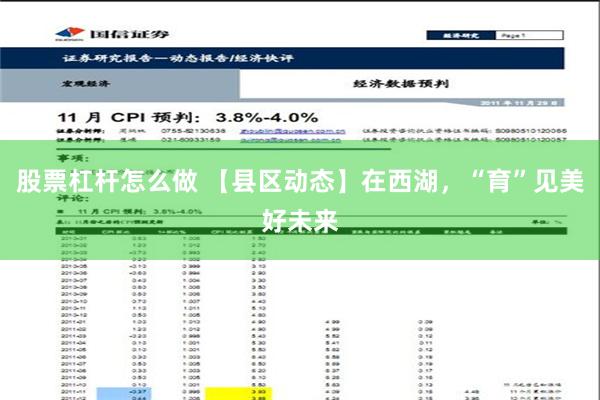 股票杠杆怎么做 【县区动态】在西湖，“育”见美好未来