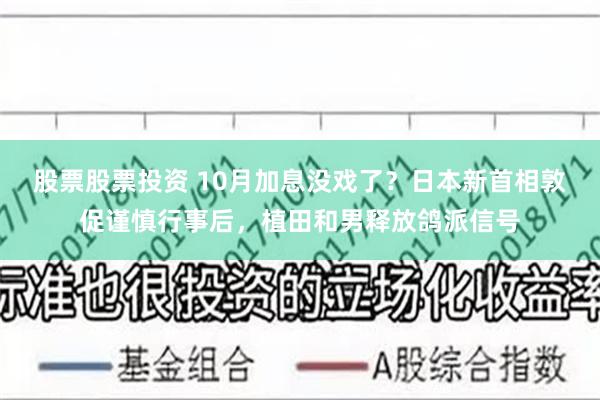 股票股票投资 10月加息没戏了？日本新首相敦促谨慎行事后，植田和男释放鸽派信号