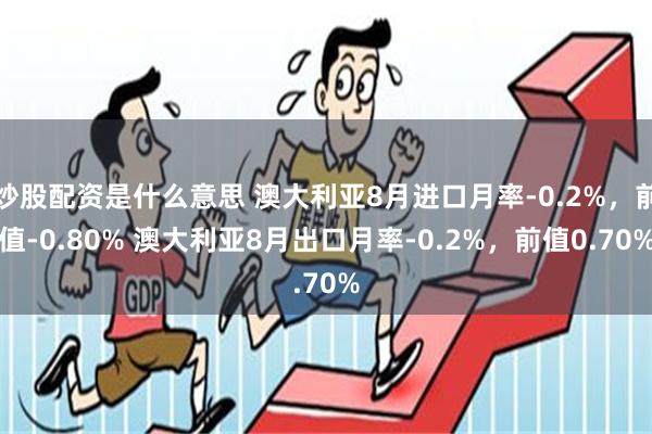 炒股配资是什么意思 澳大利亚8月进口月率-0.2%，前值-0.80% 澳大利亚8月出口月率-0.2%，前值0.70%