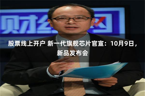 股票线上开户 新一代旗舰芯片官宣：10月9日，新品发布会