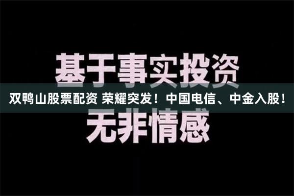 双鸭山股票配资 荣耀突发！中国电信、中金入股！