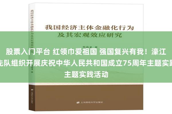 股票入门平台 红领巾爱祖国 强国复兴有我！濠江区少先队组织开展庆祝中华人民共和国成立75周年主题实践活动