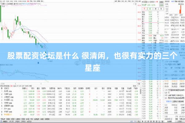 股票配资论坛是什么 很清闲，也很有实力的三个星座