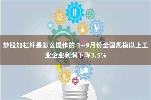 炒股加杠杆是怎么操作的 1—9月份全国规模以上工业企业利润下降3.5%