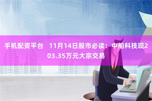 手机配资平台   11月14日股市必读：中船科技现203.35万元大宗交易