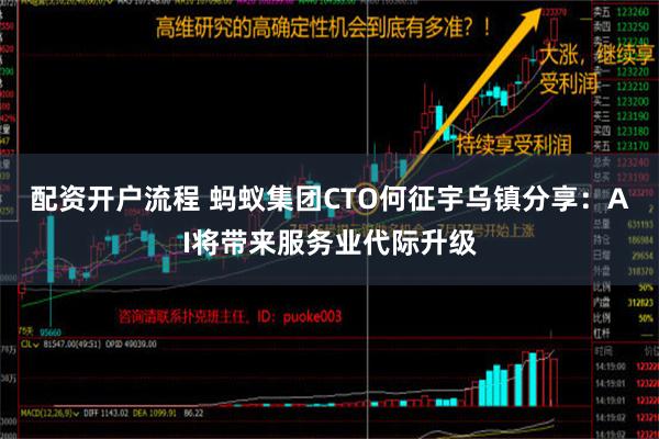 配资开户流程 蚂蚁集团CTO何征宇乌镇分享：AI将带来服务业代际升级