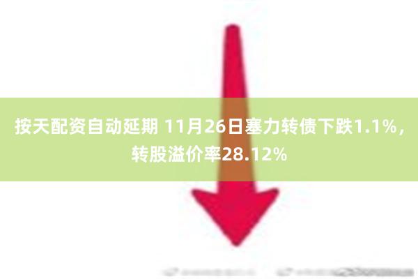 按天配资自动延期 11月26日塞力转债下跌1.1%，转股溢价率28.12%