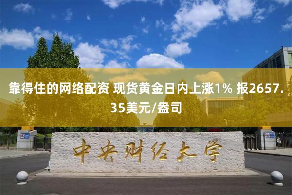 靠得住的网络配资 现货黄金日内上涨1% 报2657.35美元/盎司