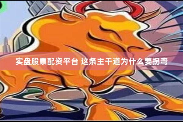 实盘股票配资平台 这条主干道为什么要拐弯