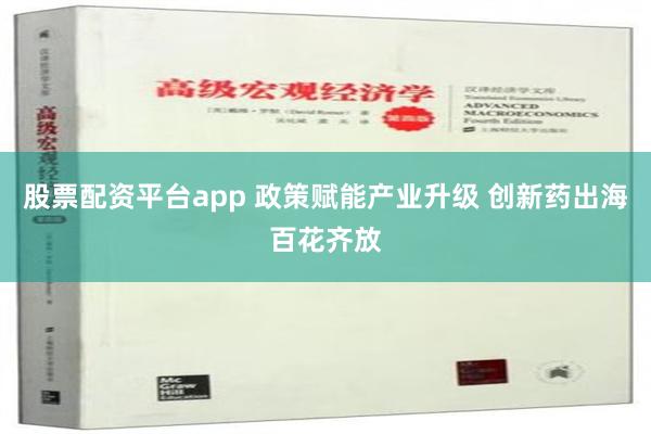 股票配资平台app 政策赋能产业升级 创新药出海百花齐放